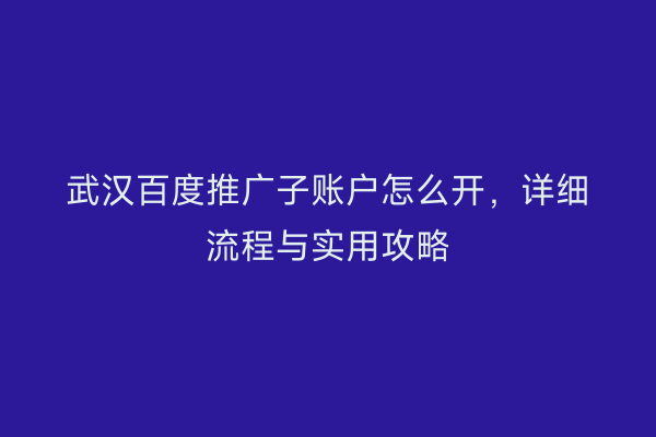 武汉百度推广子账户怎么开，详细流程与实用攻略
