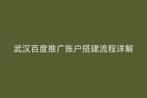 武汉百度推广账户搭建流程详解