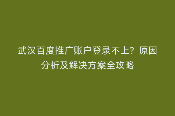 武汉百度推广账户登录不上？原因分析及解决方案全攻略