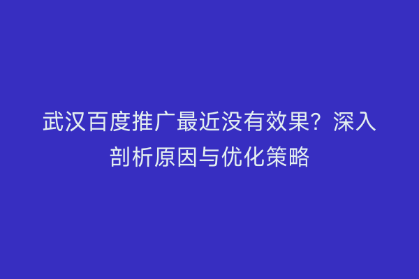 武汉百度推广最近没有效果？深入剖析原因与优化策略