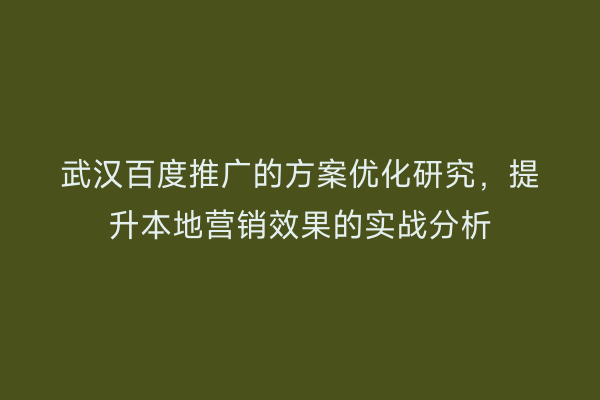 武汉百度推广的方案优化研究，提升本地营销效果的实战分析