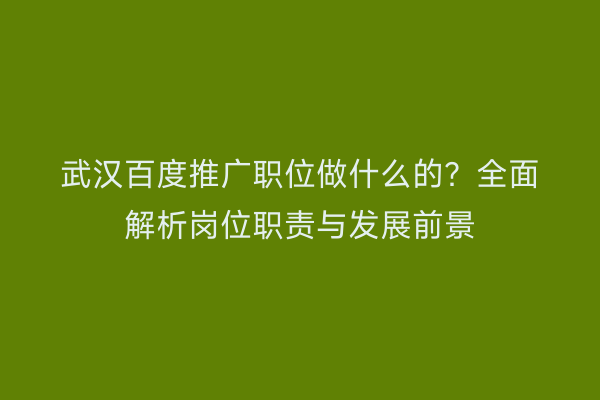 武汉百度推广职位做什么的？全面解析岗位职责与发展前景