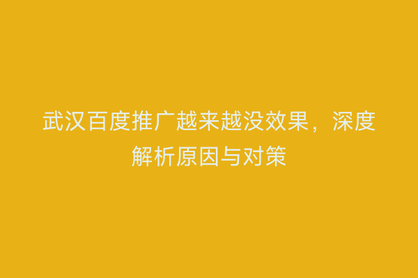 武汉百度推广越来越没效果，深度解析原因与对策
