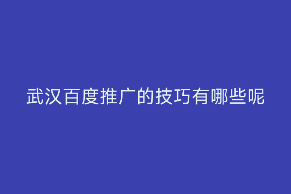 武汉百度推广的技巧有哪些呢