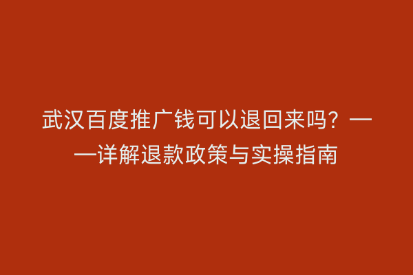 武汉百度推广钱可以退回来吗？——详解退款政策与实操指南