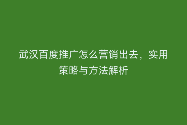 武汉百度推广怎么营销出去，实用策略与方法解析