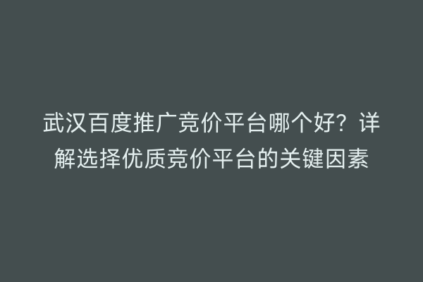 武汉百度推广竞价平台哪个好？详解选择优质竞价平台的关键因素