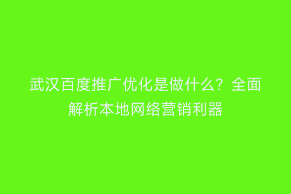 武汉百度推广优化是做什么？全面解析本地网络营销利器