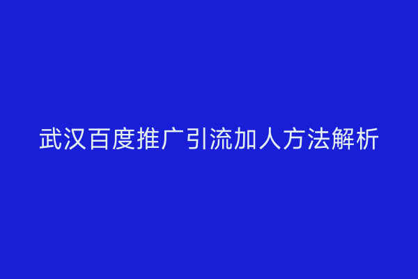 武汉百度推广引流加人方法解析
