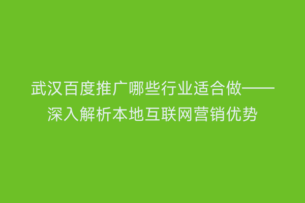 武汉百度推广哪些行业适合做——深入解析本地互联网营销优势
