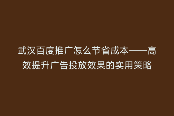 武汉百度推广怎么节省成本——高效提升广告投放效果的实用策略