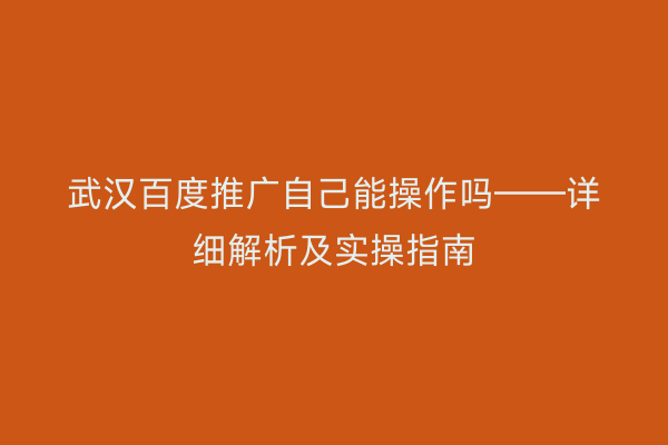 武汉百度推广自己能操作吗——详细解析及实操指南