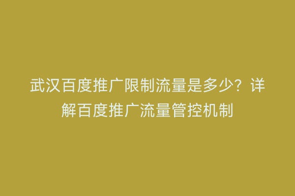 武汉百度推广限制流量是多少？详解百度推广流量管控机制