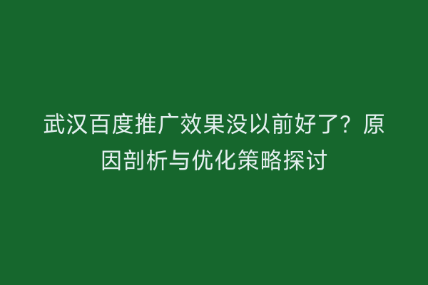 武汉百度推广效果没以前好了？原因剖析与优化策略探讨