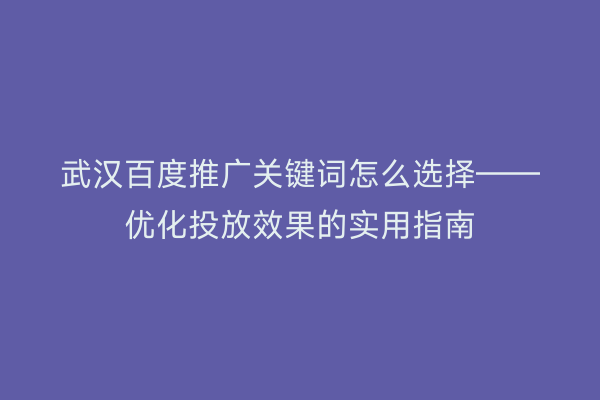 武汉百度推广关键词怎么选择——优化投放效果的实用指南