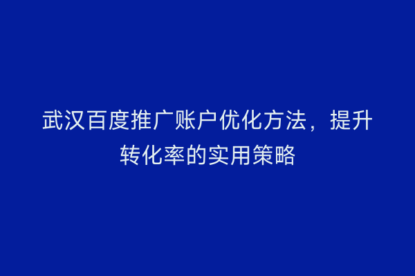 武汉百度推广账户优化方法，提升转化率的实用策略