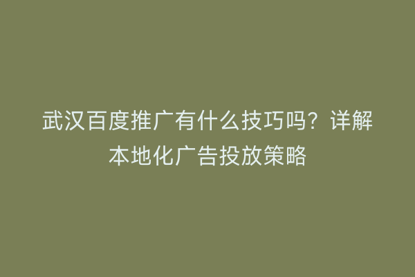 武汉百度推广有什么技巧吗？详解本地化广告投放策略