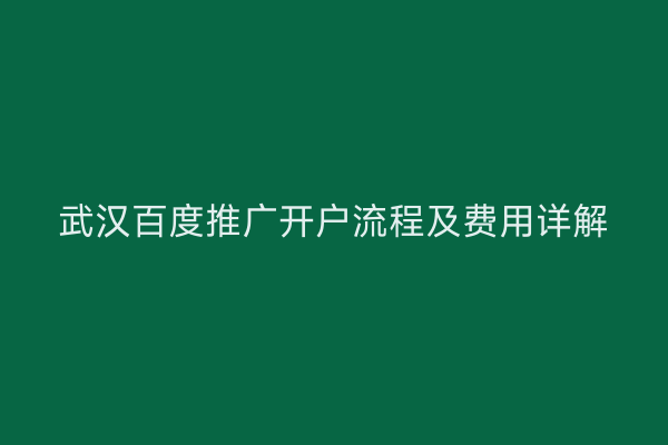 武汉百度推广开户流程及费用详解