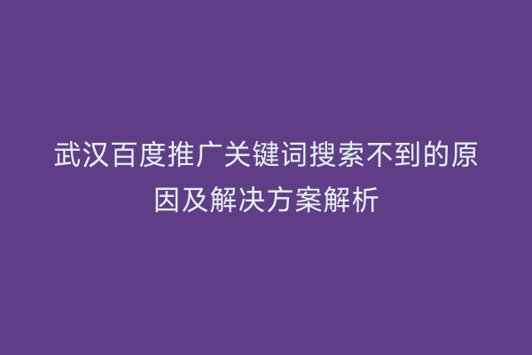 武汉百度推广关键词搜索不到的原因及解决方案解析