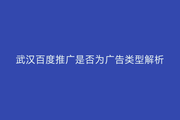 武汉百度推广是否为广告类型解析