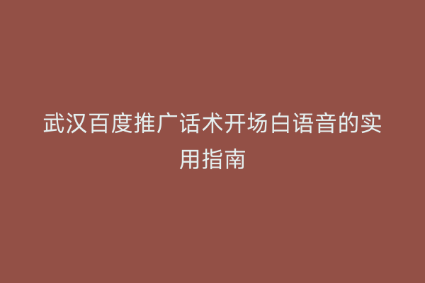 武汉百度推广话术开场白语音的实用指南