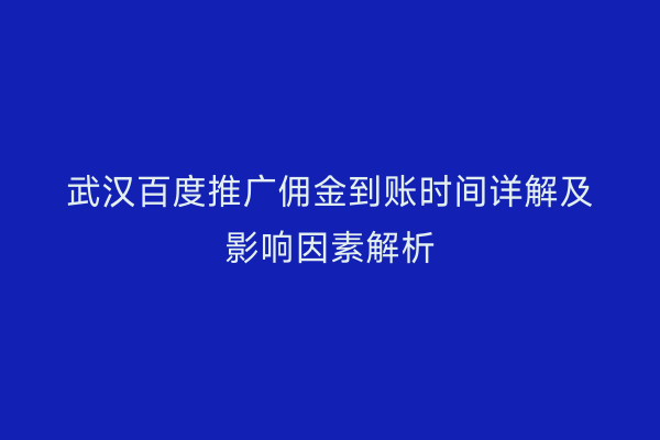 武汉百度推广佣金到账时间详解及影响因素解析