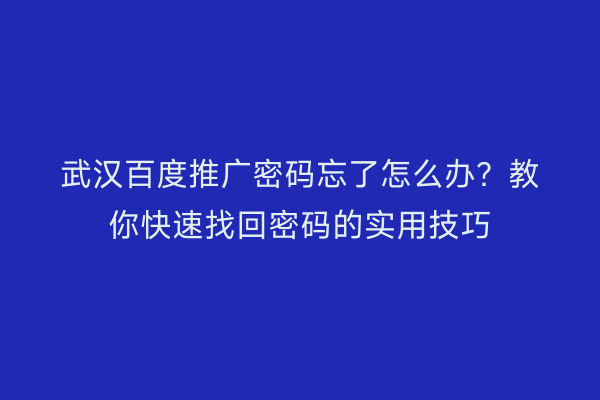 武汉百度推广密码忘了怎么办？教你快速找回密码的实用技巧