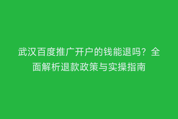 武汉百度推广开户的钱能退吗？全面解析退款政策与实操指南
