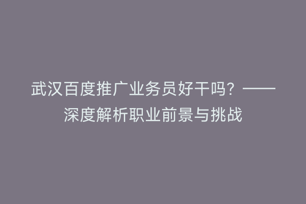 武汉百度推广业务员好干吗？——深度解析职业前景与挑战
