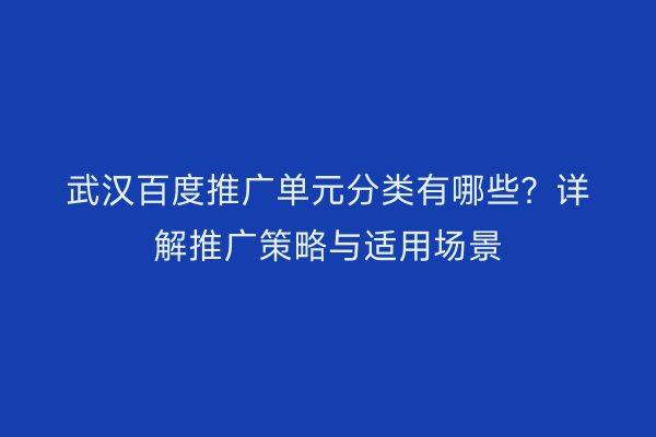 武汉百度推广单元分类有哪些？详解推广策略与适用场景