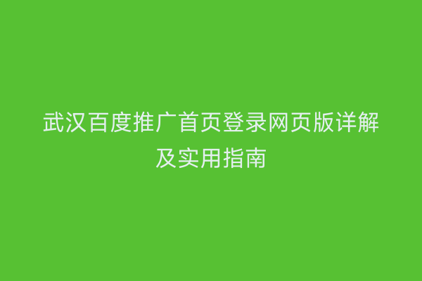 武汉百度推广首页登录网页版详解及实用指南