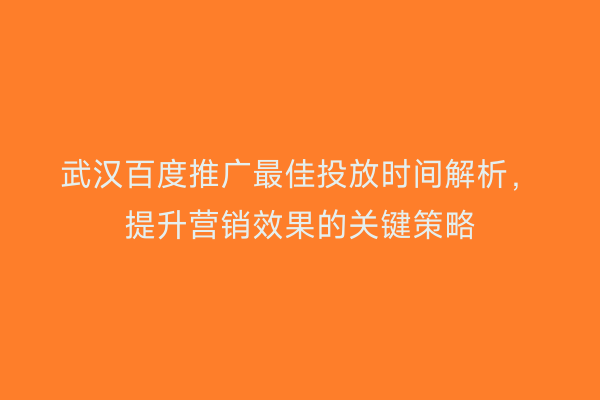 武汉百度推广最佳投放时间解析，提升营销效果的关键策略