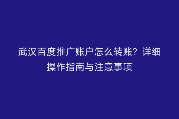 武汉百度推广账户怎么转账？详细操作指南与注意事项