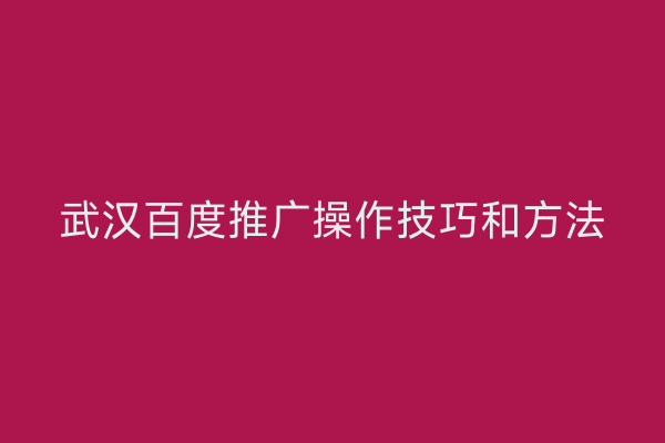 武汉百度推广操作技巧和方法