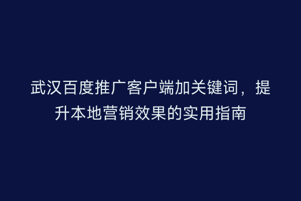 武汉百度推广客户端加关键词，提升本地营销效果的实用指南