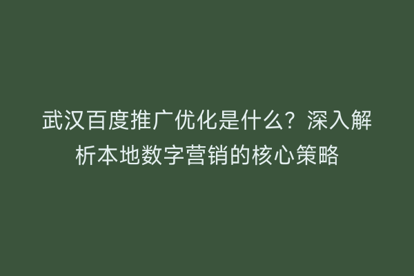 武汉百度推广优化是什么？深入解析本地数字营销的核心策略