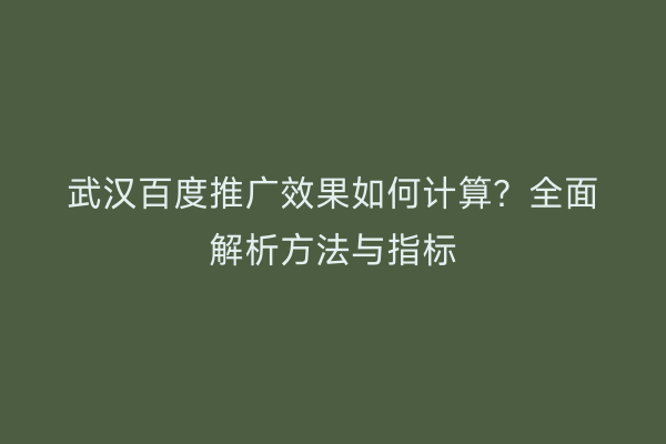 武汉百度推广效果如何计算？全面解析方法与指标