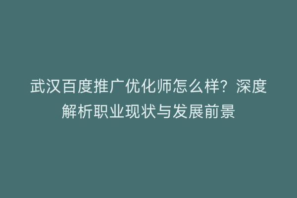 武汉百度推广优化师怎么样？深度解析职业现状与发展前景