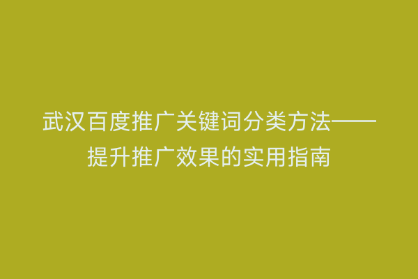武汉百度推广关键词分类方法——提升推广效果的实用指南