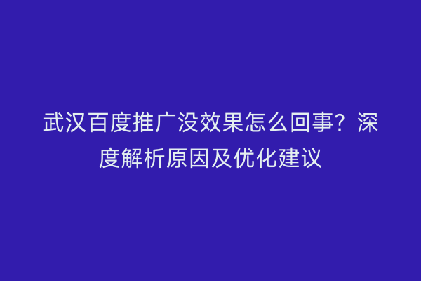 武汉百度推广没效果怎么回事？深度解析原因及优化建议