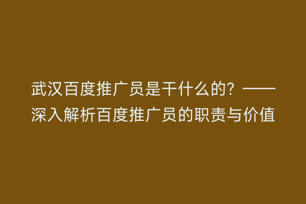 武汉百度推广员是干什么的？——深入解析百度推广员的职责与价值