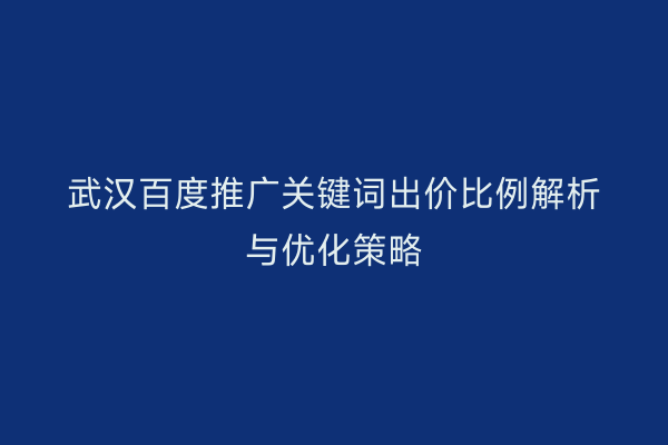 武汉百度推广关键词出价比例解析与优化策略