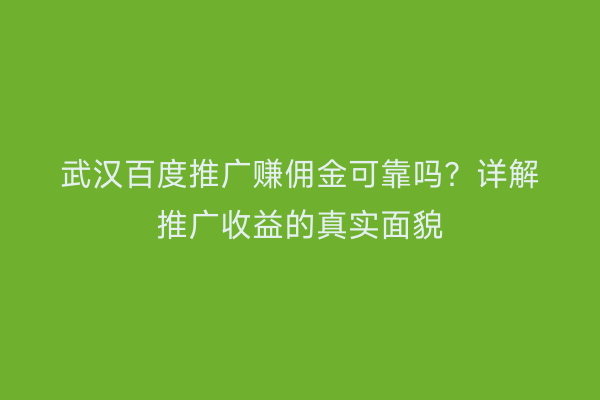 武汉百度推广赚佣金可靠吗？详解推广收益的真实面貌
