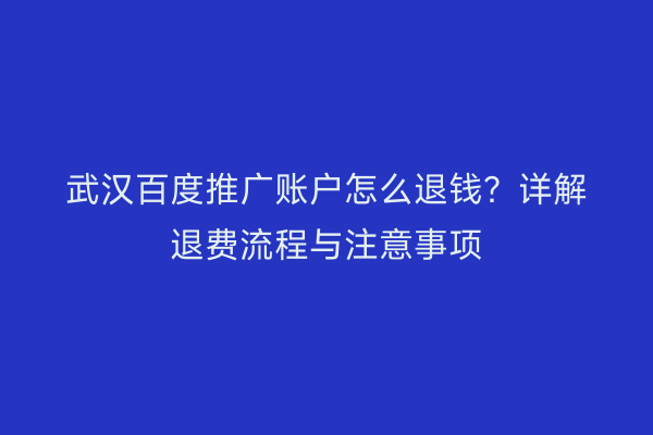 武汉百度推广账户怎么退钱？详解退费流程与注意事项