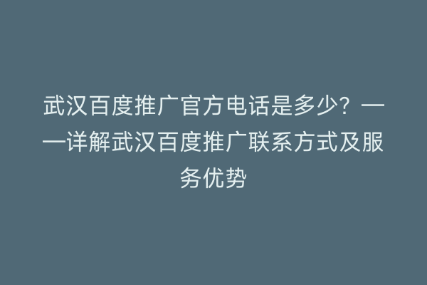 武汉百度推广官方电话是多少？——详解武汉百度推广联系方式及服务优势