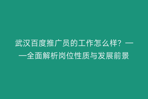 武汉百度推广员的工作怎么样？——全面解析岗位性质与发展前景
