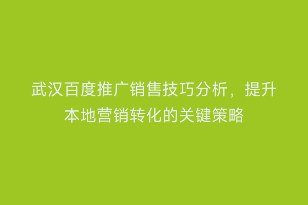 武汉百度推广销售技巧分析，提升本地营销转化的关键策略