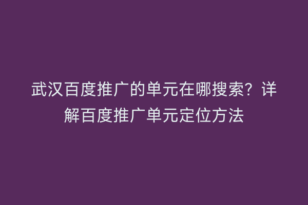 武汉百度推广的单元在哪搜索？详解百度推广单元定位方法