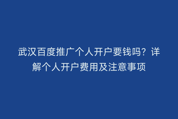 武汉百度推广个人开户要钱吗？详解个人开户费用及注意事项