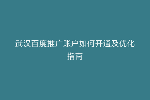 武汉百度推广账户如何开通及优化指南